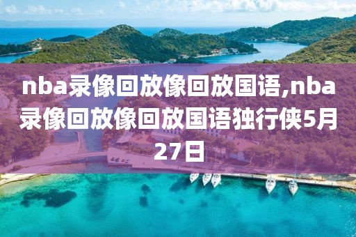 nba录像回放像回放国语,nba录像回放像回放国语独行侠5月27日-第1张图片-雷速体育