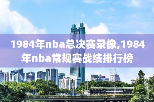 1984年nba总决赛录像,1984年nba常规赛战绩排行榜-第1张图片-雷速体育