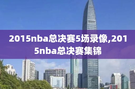 2015nba总决赛5场录像,2015nba总决赛集锦-第1张图片-雷速体育