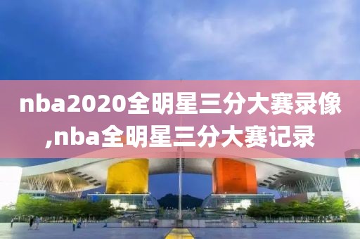 nba2020全明星三分大赛录像,nba全明星三分大赛记录-第1张图片-雷速体育