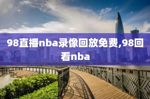 98直播nba录像回放免费,98回看nba-第1张图片-雷速体育