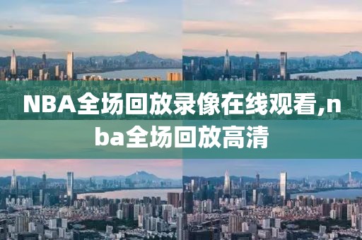 NBA全场回放录像在线观看,nba全场回放高清-第1张图片-雷速体育