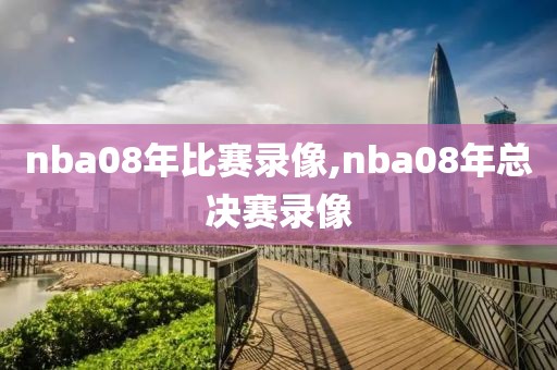 nba08年比赛录像,nba08年总决赛录像-第1张图片-雷速体育