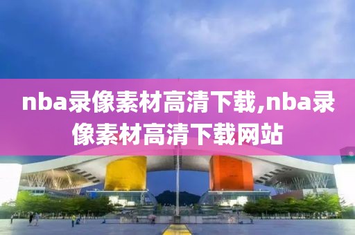 nba录像素材高清下载,nba录像素材高清下载网站-第1张图片-雷速体育