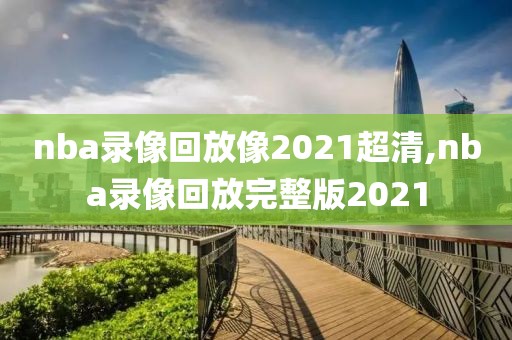 nba录像回放像2021超清,nba录像回放完整版2021-第1张图片-雷速体育