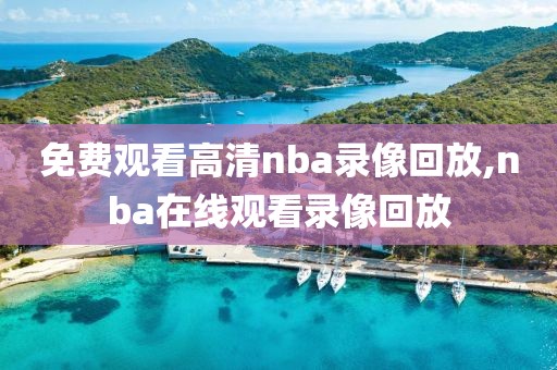 免费观看高清nba录像回放,nba在线观看录像回放-第1张图片-雷速体育