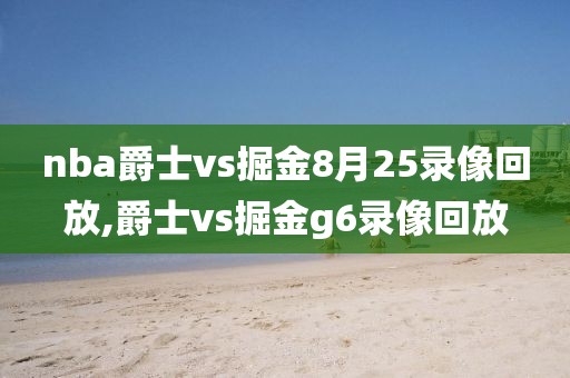 nba爵士vs掘金8月25录像回放,爵士vs掘金g6录像回放-第1张图片-雷速体育