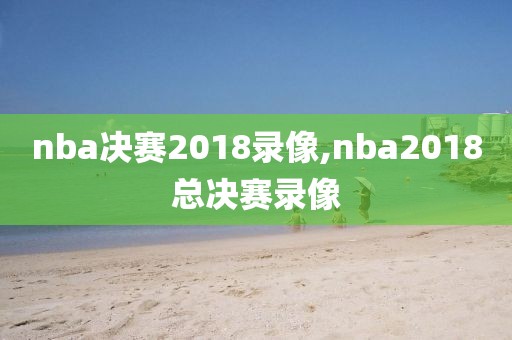 nba决赛2018录像,nba2018总决赛录像-第1张图片-雷速体育