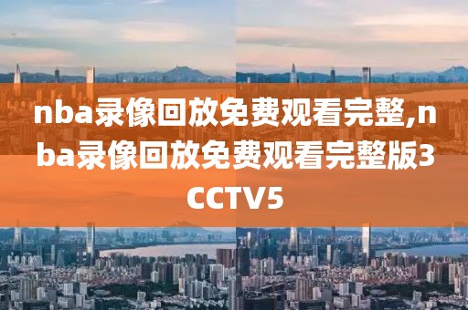 nba录像回放免费观看完整,nba录像回放免费观看完整版3CCTV5-第1张图片-雷速体育