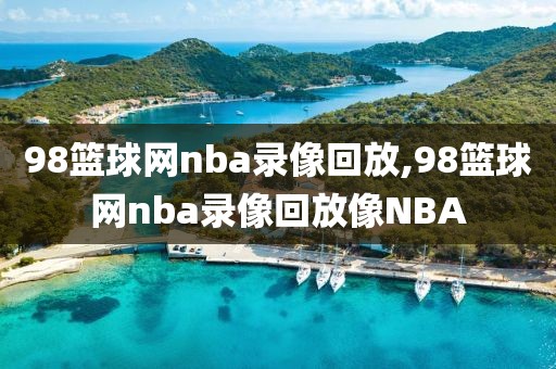 98篮球网nba录像回放,98篮球网nba录像回放像NBA-第1张图片-雷速体育