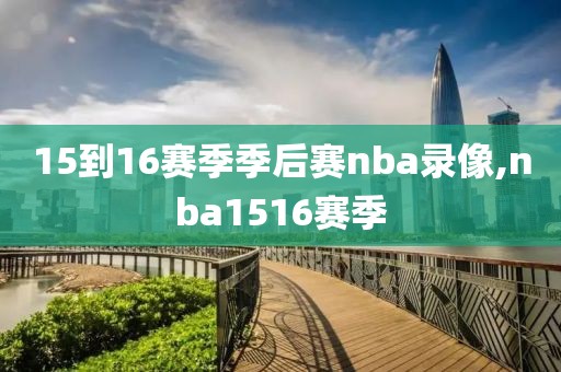 15到16赛季季后赛nba录像,nba1516赛季-第1张图片-雷速体育