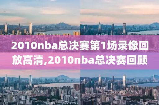 2010nba总决赛第1场录像回放高清,2010nba总决赛回顾-第1张图片-雷速体育