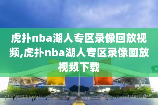 虎扑nba湖人专区录像回放视频,虎扑nba湖人专区录像回放视频下载-第1张图片-雷速体育