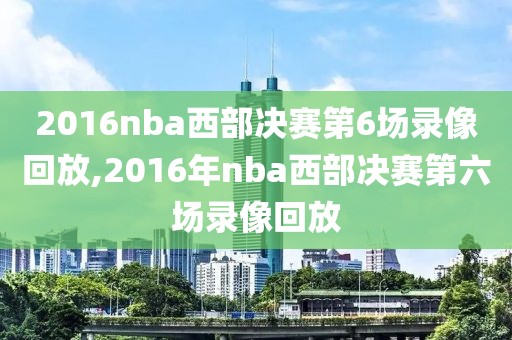 2016nba西部决赛第6场录像回放,2016年nba西部决赛第六场录像回放-第1张图片-雷速体育