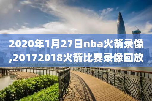 2020年1月27日nba火箭录像,20172018火箭比赛录像回放-第1张图片-雷速体育