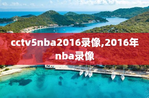 cctv5nba2016录像,2016年nba录像-第1张图片-雷速体育