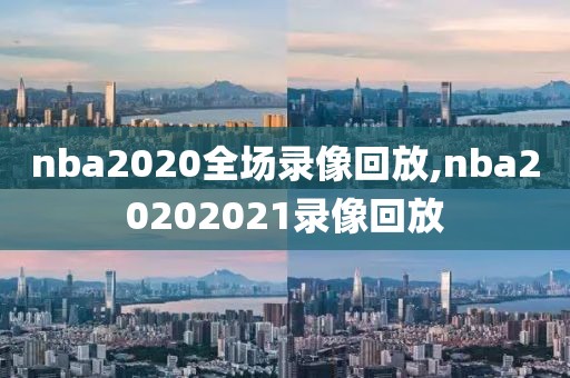 nba2020全场录像回放,nba20202021录像回放-第1张图片-雷速体育