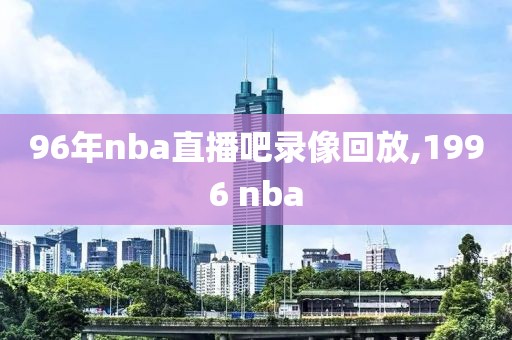 96年nba直播吧录像回放,1996 nba-第1张图片-雷速体育