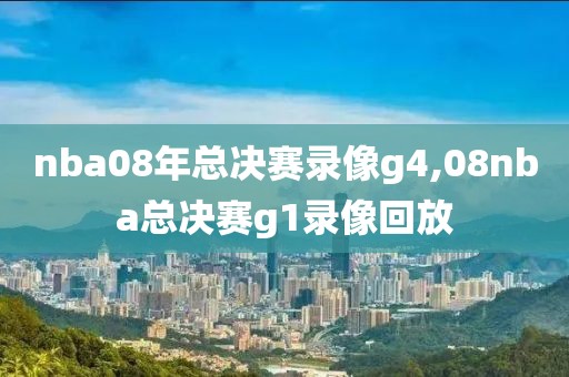 nba08年总决赛录像g4,08nba总决赛g1录像回放-第1张图片-雷速体育