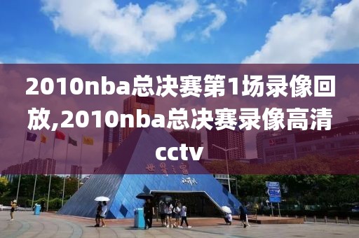 2010nba总决赛第1场录像回放,2010nba总决赛录像高清cctv-第1张图片-雷速体育