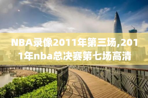 NBA录像2011年第三场,2011年nba总决赛第七场高清-第1张图片-雷速体育