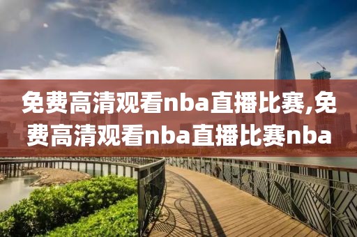 免费高清观看nba直播比赛,免费高清观看nba直播比赛nba-第1张图片-雷速体育