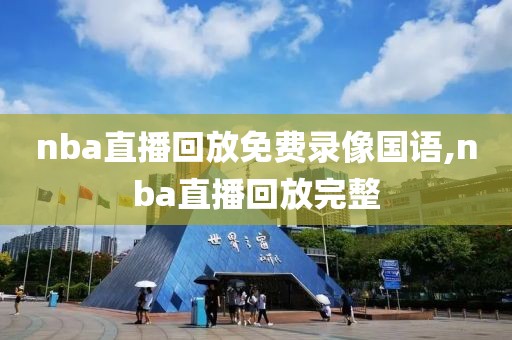 nba直播回放免费录像国语,nba直播回放完整-第1张图片-雷速体育