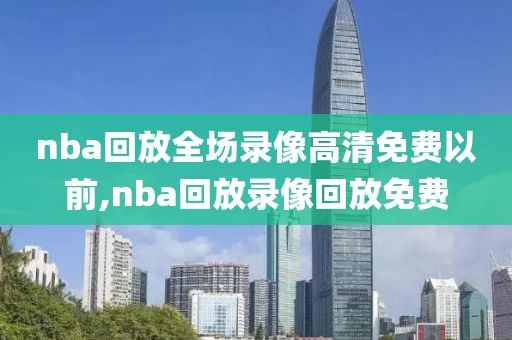 nba回放全场录像高清免费以前,nba回放录像回放免费-第1张图片-雷速体育