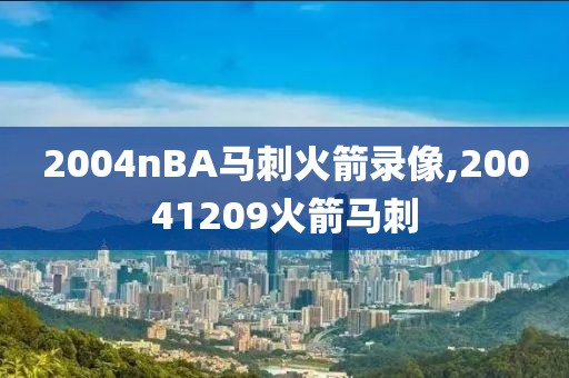 2004nBA马刺火箭录像,20041209火箭马刺-第1张图片-雷速体育