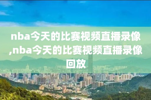 nba今天的比赛视频直播录像,nba今天的比赛视频直播录像回放-第1张图片-雷速体育