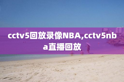 cctv5回放录像NBA,cctv5nba直播回放-第1张图片-雷速体育