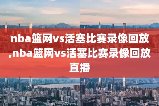 nba篮网vs活塞比赛录像回放,nba篮网vs活塞比赛录像回放直播-第1张图片-雷速体育