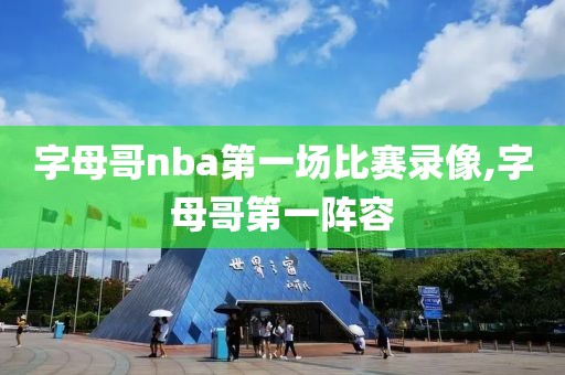 字母哥nba第一场比赛录像,字母哥第一阵容-第1张图片-雷速体育