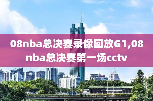 08nba总决赛录像回放G1,08nba总决赛第一场cctv-第1张图片-雷速体育