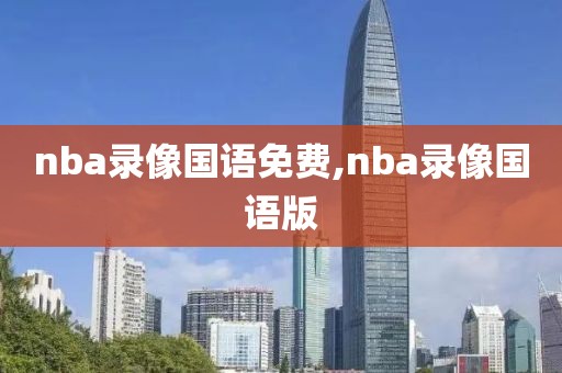 nba录像国语免费,nba录像国语版-第1张图片-雷速体育