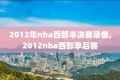 2012年nba西部半决赛录像,2012nba西部季后赛-第1张图片-雷速体育