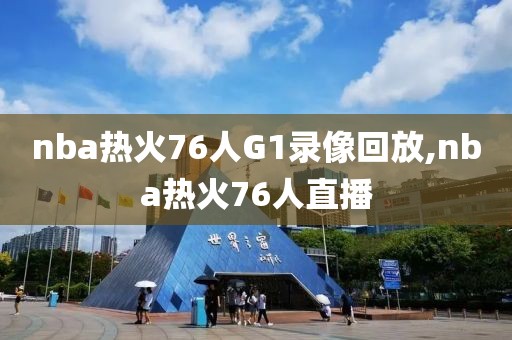 nba热火76人G1录像回放,nba热火76人直播-第1张图片-雷速体育