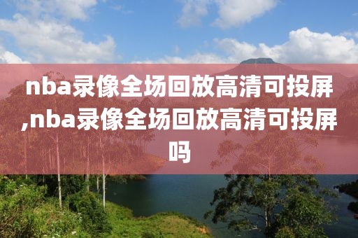 nba录像全场回放高清可投屏,nba录像全场回放高清可投屏吗-第1张图片-雷速体育