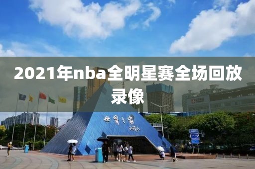 2021年nba全明星赛全场回放录像-第1张图片-雷速体育