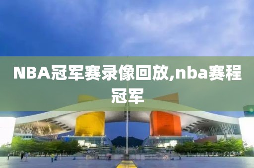 NBA冠军赛录像回放,nba赛程冠军-第1张图片-雷速体育