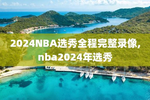 2024NBA选秀全程完整录像,nba2024年选秀-第1张图片-雷速体育