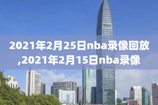 2021年2月25日nba录像回放,2021年2月15日nba录像-第1张图片-雷速体育