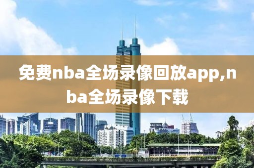 免费nba全场录像回放app,nba全场录像下载-第1张图片-雷速体育