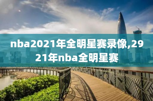 nba2021年全明星赛录像,2921年nba全明星赛-第1张图片-雷速体育