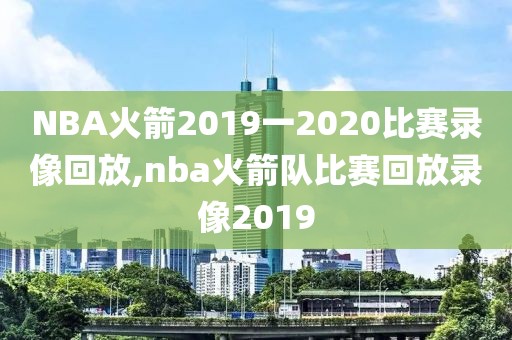 NBA火箭2019一2020比赛录像回放,nba火箭队比赛回放录像2019-第1张图片-雷速体育