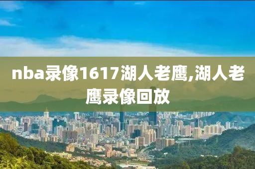 nba录像1617湖人老鹰,湖人老鹰录像回放-第1张图片-雷速体育