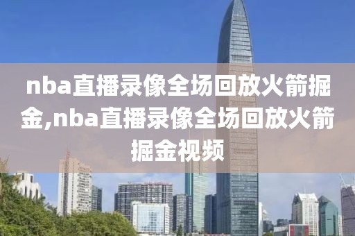 nba直播录像全场回放火箭掘金,nba直播录像全场回放火箭掘金视频-第1张图片-雷速体育
