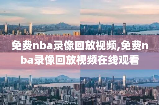 免费nba录像回放视频,免费nba录像回放视频在线观看-第1张图片-雷速体育