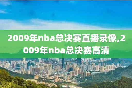 2009年nba总决赛直播录像,2009年nba总决赛高清-第1张图片-雷速体育