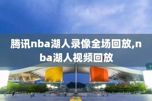 腾讯nba湖人录像全场回放,nba湖人视频回放-第1张图片-雷速体育